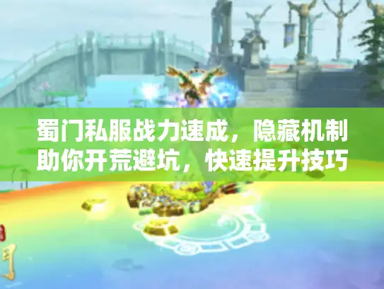 蜀门私服战力速成，隐藏机制助你开荒避坑，快速提升技巧！