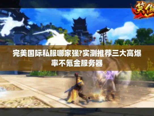 完美国际私服哪家强?实测推荐三大高爆率不氪金服务器