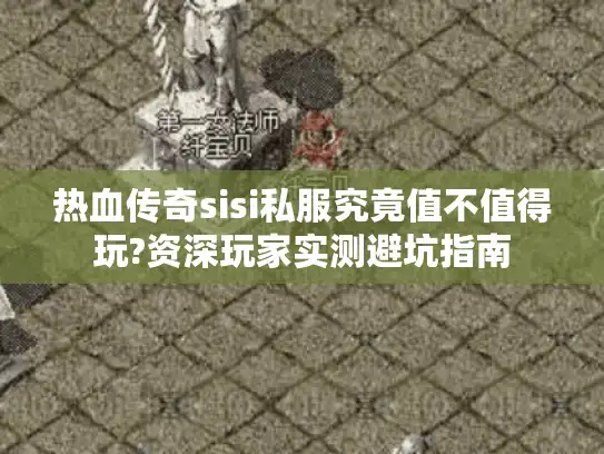 热血传奇sisi私服究竟值不值得玩?资深玩家实测避坑指南