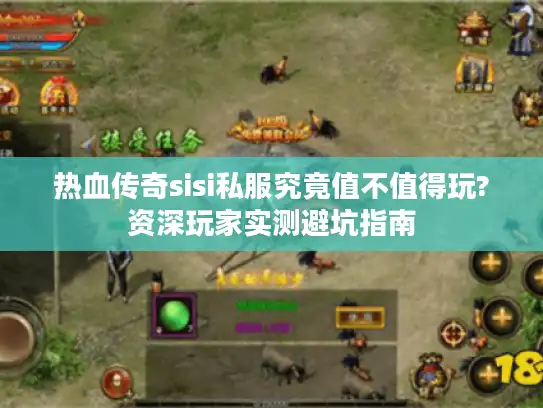 热血传奇sisi私服究竟值不值得玩?资深玩家实测避坑指南