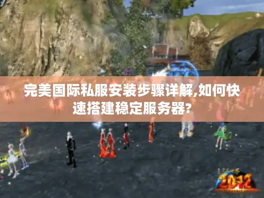 完美国际私服安装步骤详解,如何快速搭建稳定服务器? 完美国际私服安装步骤详解,如何快速搭建稳定服务器?