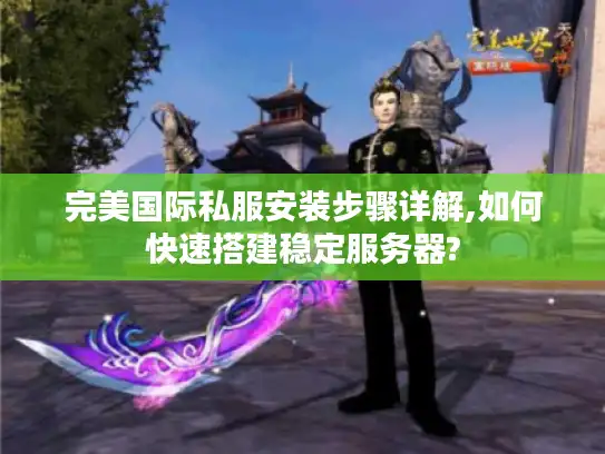 完美国际私服安装步骤详解,如何快速搭建稳定服务器? 完美国际私服安装步骤详解,如何快速搭建稳定服务器?