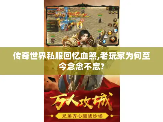 传奇世界私服回忆血煞,老玩家为何至今念念不忘? 传奇世界私服回忆血煞,老玩家为何至今念念不忘?