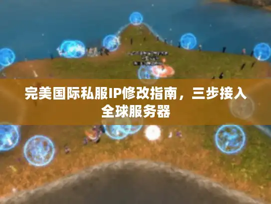 完美国际私服IP修改指南，三步接入全球服务器