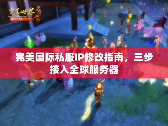 完美国际私服IP修改指南，三步接入全球服务器