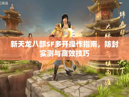 新天龙八部SF多开操作指南，防封实测与高效技巧