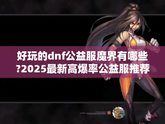 好玩的dnf公益服魔界有哪些?2025最新高爆率公益服推荐