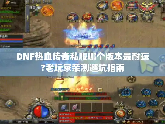 DNF热血传奇私服哪个版本最耐玩?老玩家亲测避坑指南