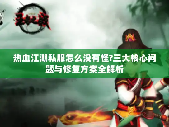 热血江湖私服怎么没有怪?三大核心问题与修复方案全解析
