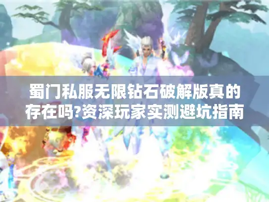 蜀门私服无限钻石破解版真的存在吗?资深玩家实测避坑指南