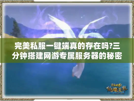 完美私服一键端真的存在吗?三分钟搭建网游专属服务器的秘密