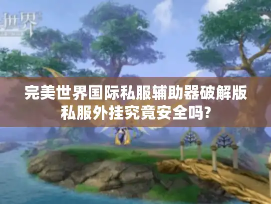 完美世界国际私服辅助器破解版私服外挂究竟安全吗? 完美世界国际私服辅助器破解版私服外挂究竟安全吗?