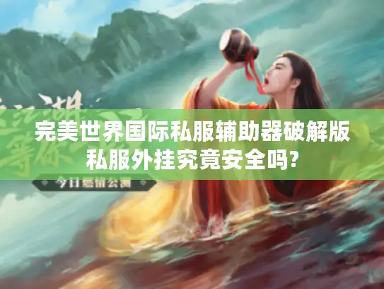 完美世界国际私服辅助器破解版私服外挂究竟安全吗? 完美世界国际私服辅助器破解版私服外挂究竟安全吗?