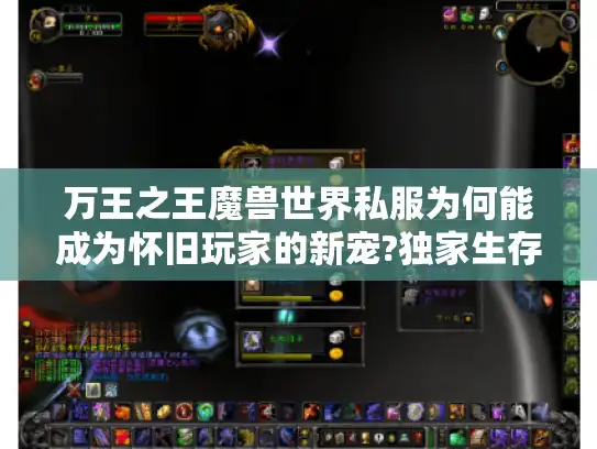 万王之王魔兽世界私服为何能成为怀旧玩家的新宠?独家生存指南曝光