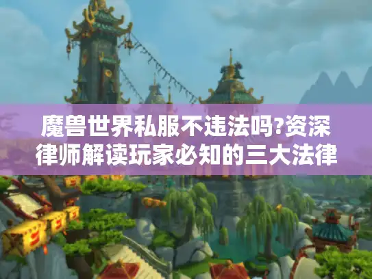 魔兽世界私服不违法吗?资深律师解读玩家必知的三大法律风险