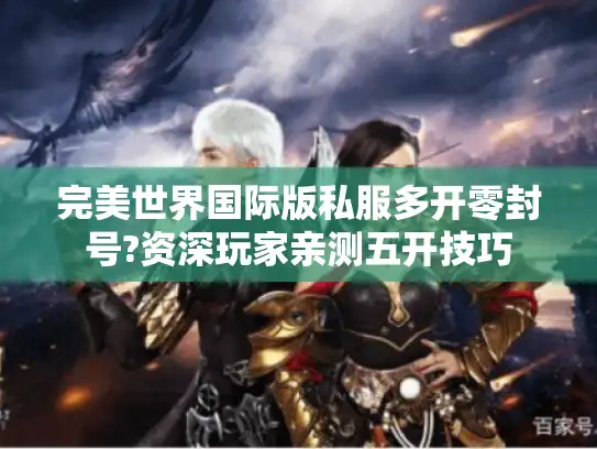 完美世界国际版私服多开零封号?资深玩家亲测五开技巧