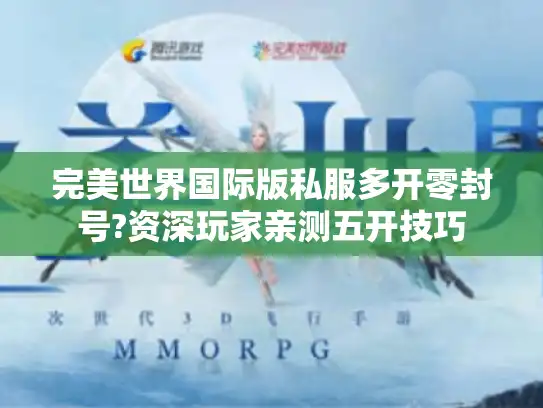 完美世界国际版私服多开零封号?资深玩家亲测五开技巧