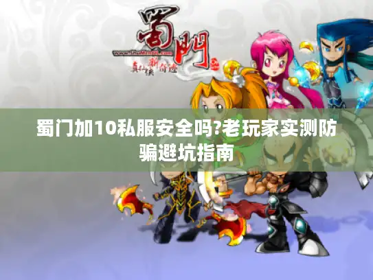 蜀门加10私服安全吗?老玩家实测防骗避坑指南 蜀门加10私服安全吗?老玩家实测防骗避坑指南