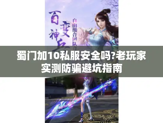 蜀门加10私服安全吗?老玩家实测防骗避坑指南 蜀门加10私服安全吗?老玩家实测防骗避坑指南