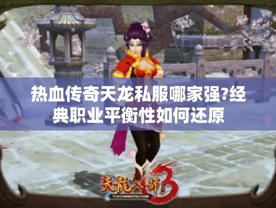 热血传奇天龙私服哪家强?经典职业平衡性如何还原 热血传奇天龙私服哪家强?经典职业平衡性如何还原