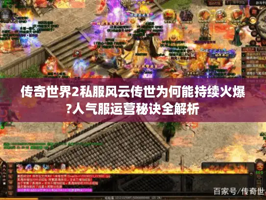 传奇世界2私服风云传世为何能持续火爆?人气服运营秘诀全解析