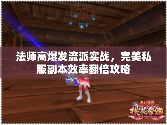 法师高爆发流派实战，完美私服副本效率翻倍攻略