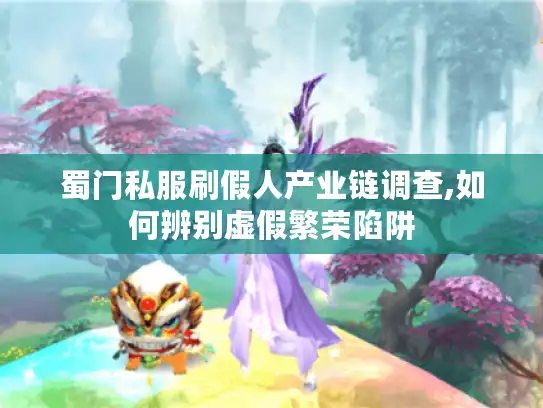 蜀门私服刷假人产业链调查,如何辨别虚假繁荣陷阱