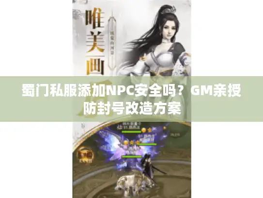 蜀门私服添加NPC安全吗？GM亲授防封号改造方案