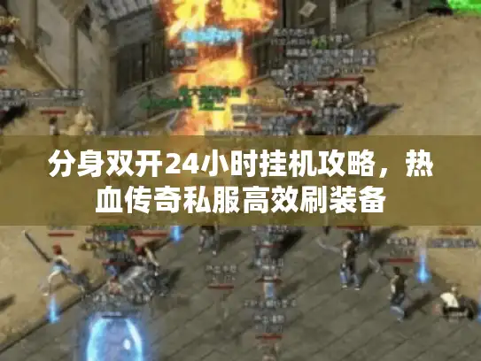 分身双开24小时挂机攻略，热血传奇私服高效刷装备