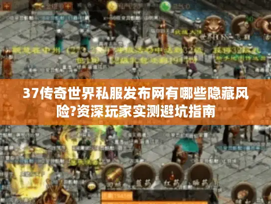 37传奇世界私服发布网有哪些隐藏风险?资深玩家实测避坑指南