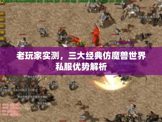 老玩家实测,三大经典仿魔兽世界私服优势解析 老玩家实测,三大经典仿魔兽世界私服优势解析