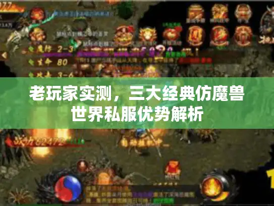 老玩家实测,三大经典仿魔兽世界私服优势解析 老玩家实测,三大经典仿魔兽世界私服优势解析