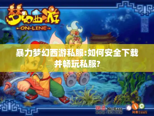 暴力梦幻西游私服:如何安全下载并畅玩私服?