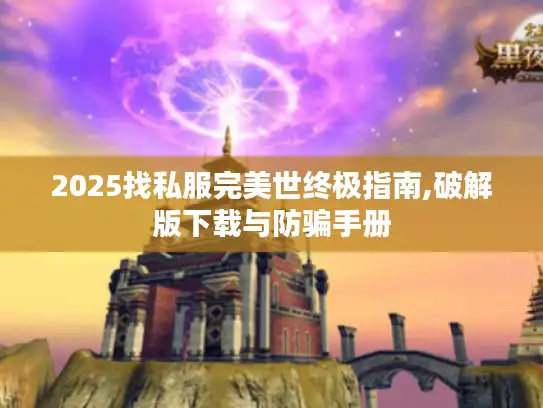 2025找私服完美世终极指南,破解版下载与防骗手册