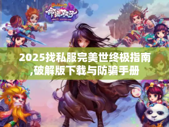 2025找私服完美世终极指南,破解版下载与防骗手册