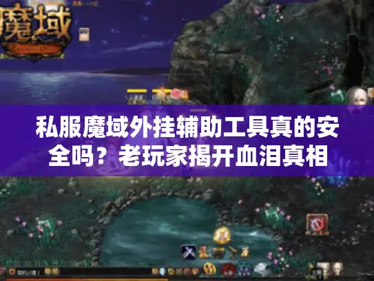 私服魔域外挂辅助工具真的安全吗？老玩家揭开血泪真相