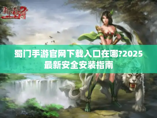 蜀门手游官网下载入口在哪?2025最新安全安装指南