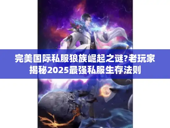 完美国际私服狼族崛起之谜?老玩家揭秘2025最强私服生存法则