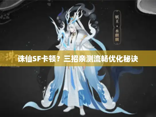 诛仙SF卡顿？三招亲测流畅优化秘诀