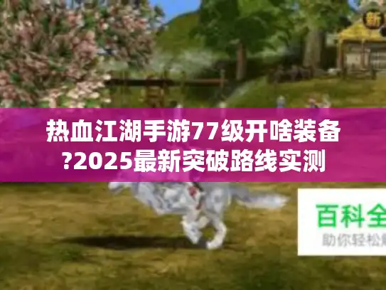 热血江湖手游77级开啥装备?2025最新突破路线实测