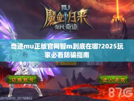 奇迹mu正版官网智m到底在哪?2025玩家必看防骗指南