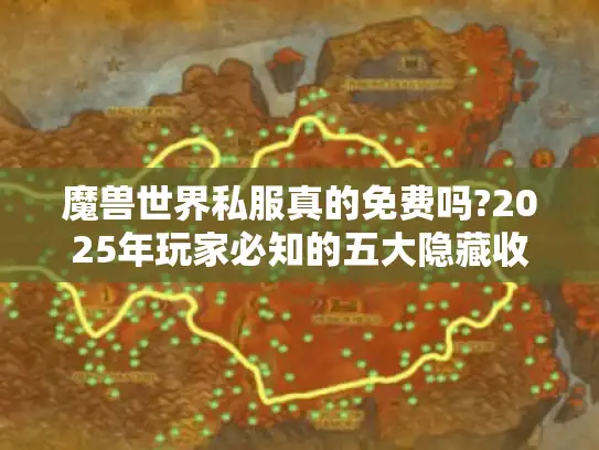 魔兽世界私服真的免费吗?2025年玩家必知的五大隐藏收费点 魔兽世界私服真的免费吗?2025年玩家必知的五大隐藏收费点
