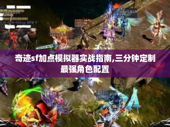 奇迹sf加点模拟器实战指南,三分钟定制最强角色配置 奇迹sf加点模拟器实战指南,三分钟定制最强角色配置