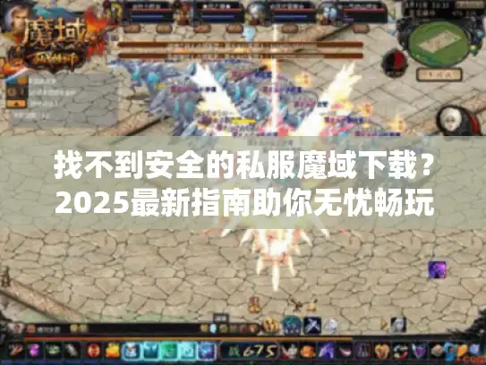 找不到安全的私服魔域下载?2025最新指南助你无忧畅玩 找不到安全的私服魔域下载?2025最新指南助你无忧畅玩