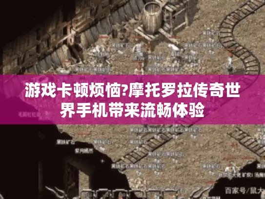 游戏卡顿烦恼?摩托罗拉传奇世界手机带来流畅体验