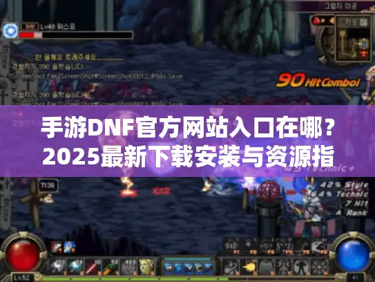 手游DNF官方网站入口在哪?2025最新下载安装与资源指南 手游DNF官方网站入口在哪?2025最新下载安装与资源指南