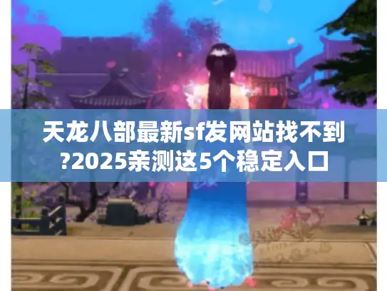 天龙八部最新sf发网站找不到?2025亲测这5个稳定入口