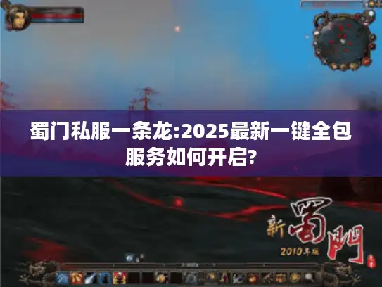 蜀门私服一条龙:2025最新一键全包服务如何开启?