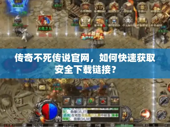 传奇不死传说官网，如何快速获取安全下载链接？