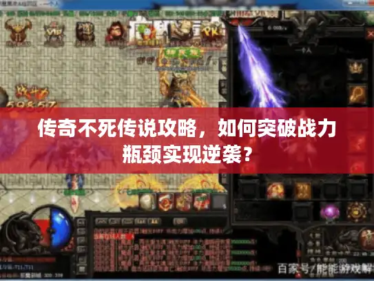 传奇不死传说攻略，如何突破战力瓶颈实现逆袭？